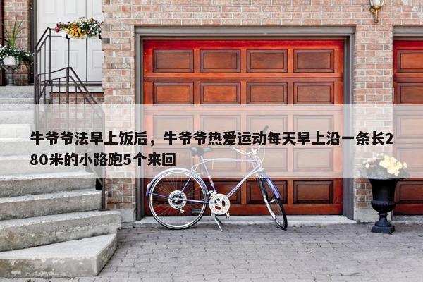 牛爷爷法早上饭后，牛爷爷热爱运动每天早上沿一条长280米的小路跑5个来回
