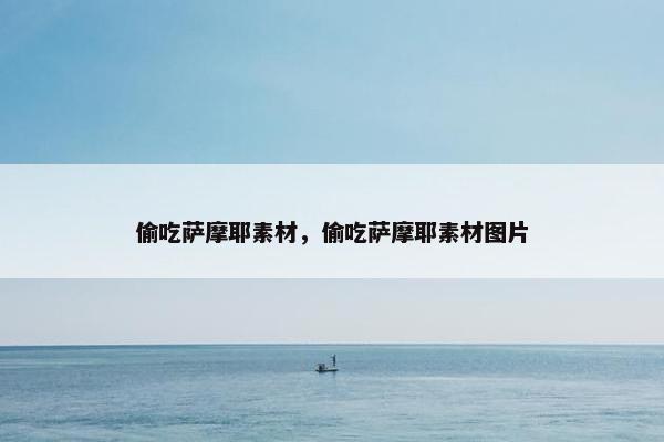 偷吃萨摩耶素材，偷吃萨摩耶素材图片
