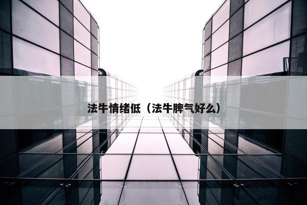 法牛情绪低（法牛脾气好么）