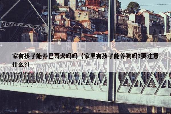 家有孩子能养巴哥犬吗吗（家里有孩子能养狗吗?要注意什么?）