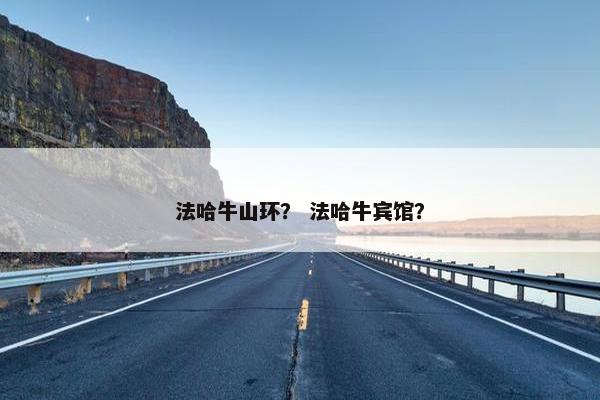 法哈牛山环？ 法哈牛宾馆？