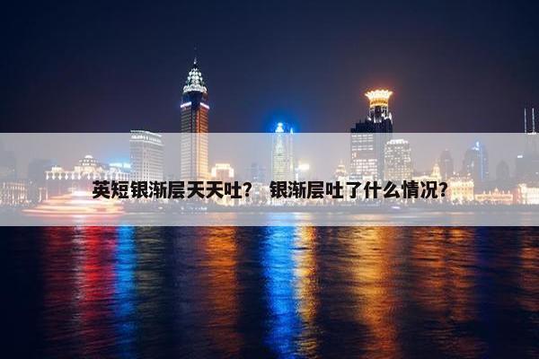 英短银渐层天天吐？ 银渐层吐了什么情况？