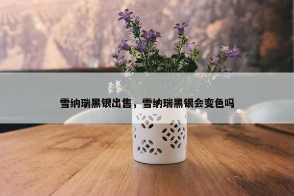 雪纳瑞黑银出售，雪纳瑞黑银会变色吗