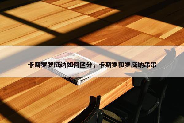 卡斯罗罗威纳如何区分，卡斯罗和罗威纳串串