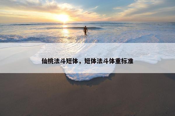 仙桃法斗短体，短体法斗体重标准