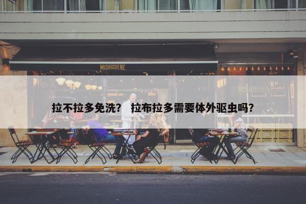 拉不拉多免洗？ 拉布拉多需要体外驱虫吗？