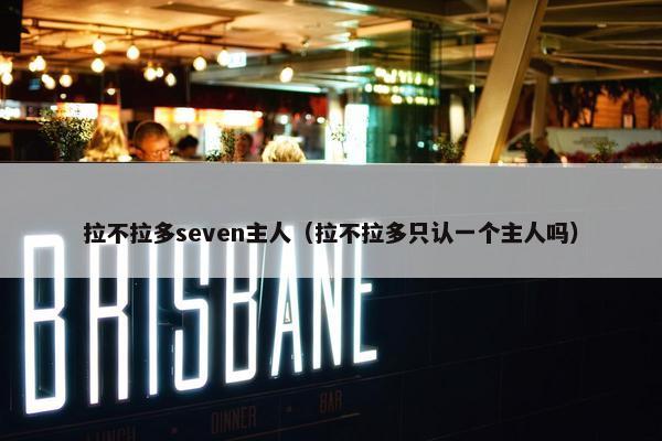 拉不拉多seven主人（拉不拉多只认一个主人吗）