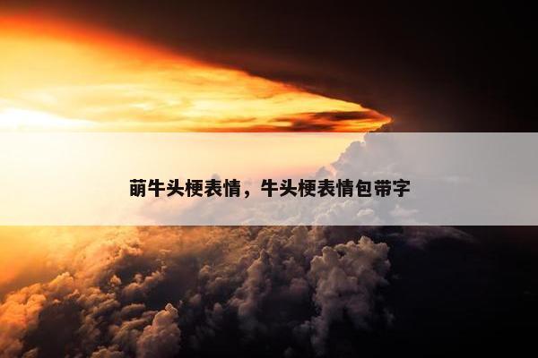 萌牛头梗表情，牛头梗表情包带字