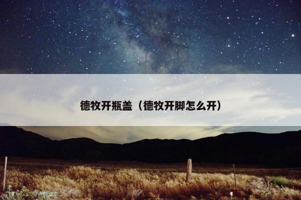 德牧开瓶盖（德牧开脚怎么开）