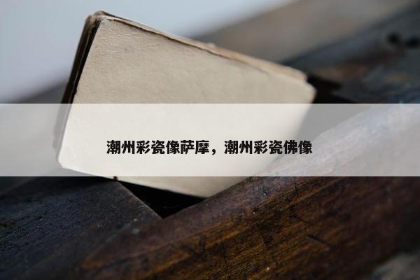 潮州彩瓷像萨摩，潮州彩瓷佛像