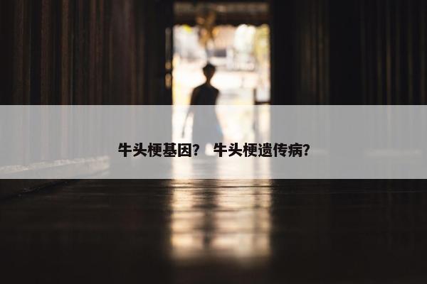 牛头梗基因？ 牛头梗遗传病？