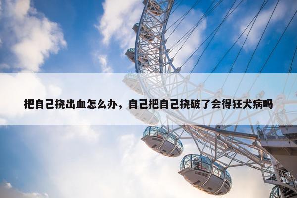 把自己挠出血怎么办，自己把自己挠破了会得狂犬病吗