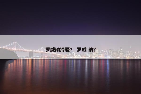 罗威纳冷骚？ 罗威 纳？