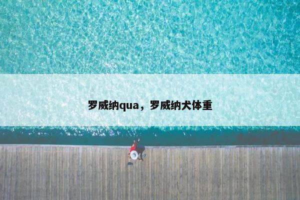 罗威纳qua，罗威纳犬体重