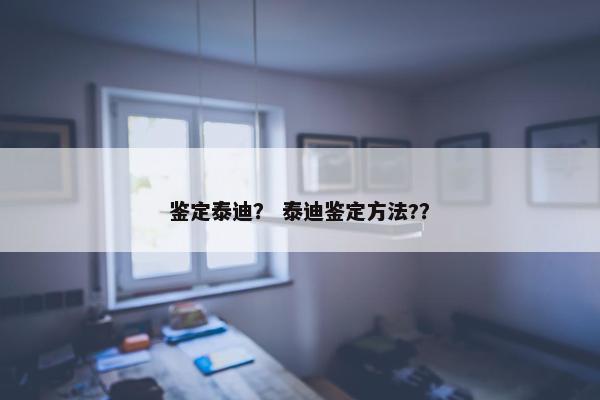 鉴定泰迪？ 泰迪鉴定方法?？