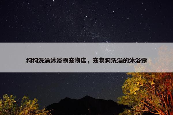 狗狗洗澡沐浴露宠物店，宠物狗洗澡的沐浴露