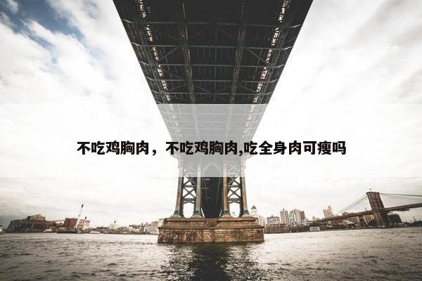 不吃鸡胸肉，不吃鸡胸肉,吃全身肉可瘦吗