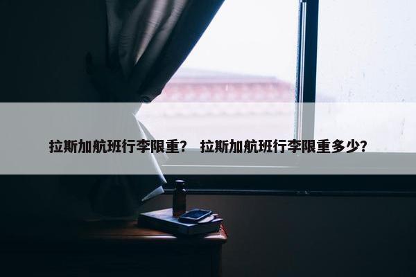 拉斯加航班行李限重？ 拉斯加航班行李限重多少？