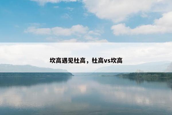 坎高遇见杜高，杜高vs坎高