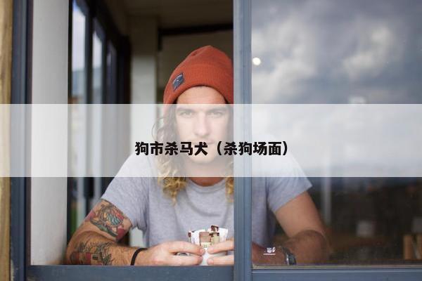 狗市杀马犬（杀狗场面）