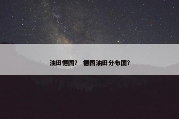 油田德国？ 德国油田分布图？