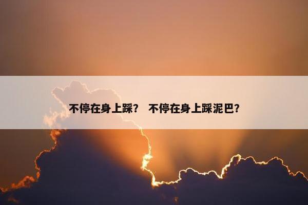 不停在身上踩？ 不停在身上踩泥巴？