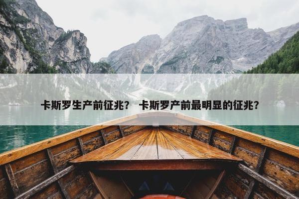 卡斯罗生产前征兆？ 卡斯罗产前最明显的征兆？