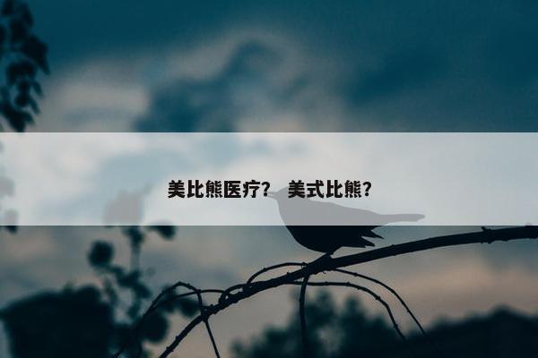 美比熊医疗？ 美式比熊？