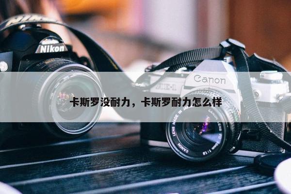 卡斯罗没耐力，卡斯罗耐力怎么样