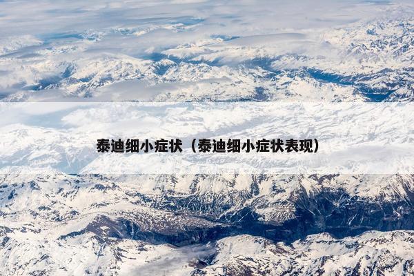 泰迪细小症状（泰迪细小症状表现）