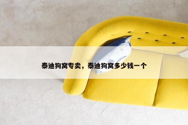 泰迪狗窝专卖，泰迪狗窝多少钱一个