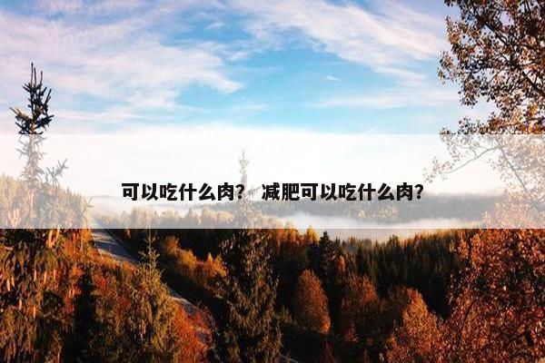 可以吃什么肉？ 减肥可以吃什么肉？