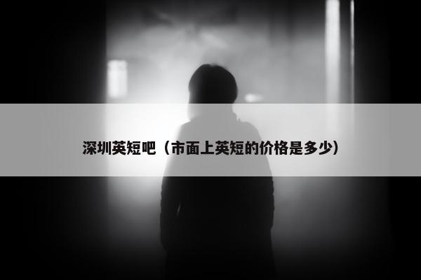 深圳英短吧（市面上英短的价格是多少）