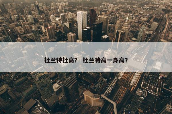 杜兰特杜高？ 杜兰特高一身高？