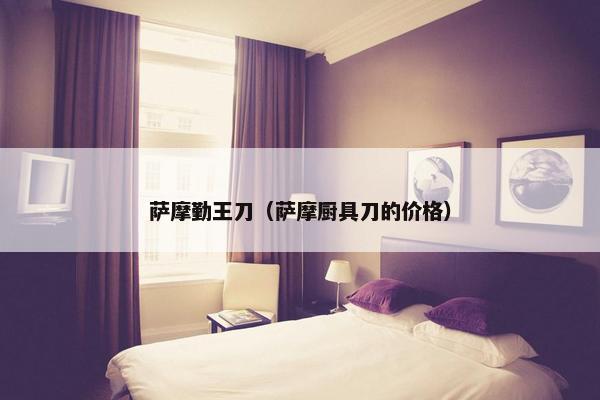 萨摩勤王刀（萨摩厨具刀的价格）