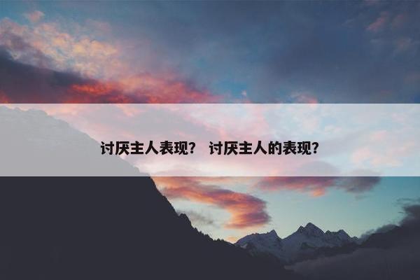 讨厌主人表现？ 讨厌主人的表现？
