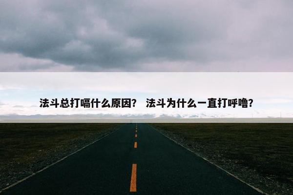 法斗总打嗝什么原因？ 法斗为什么一直打呼噜？