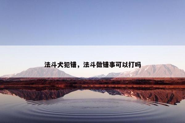 法斗犬犯错，法斗做错事可以打吗