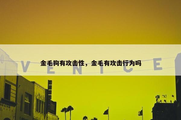 金毛狗有攻击性，金毛有攻击行为吗