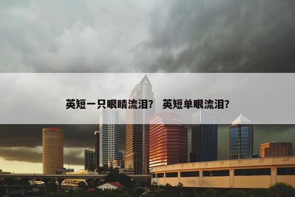 英短一只眼睛流泪？ 英短单眼流泪？