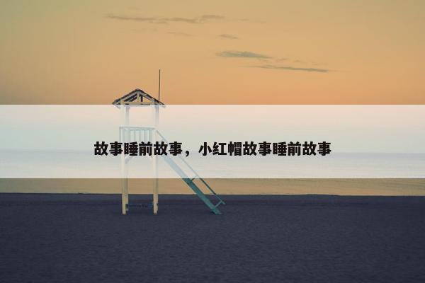 故事睡前故事，小红帽故事睡前故事
