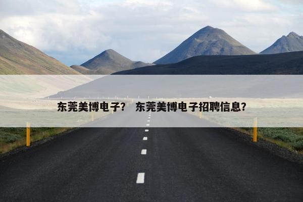 东莞美博电子？ 东莞美博电子招聘信息？