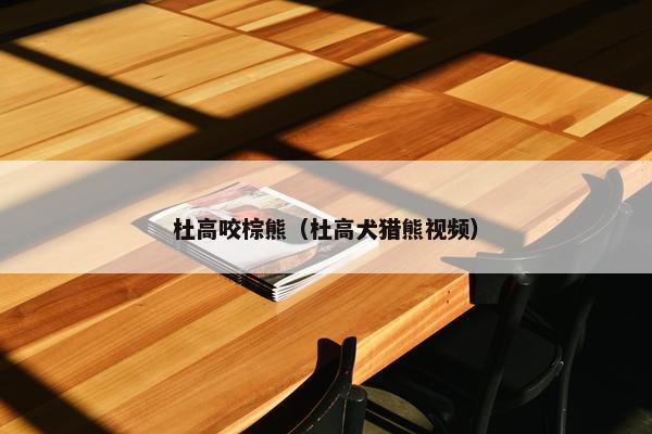 杜高咬棕熊（杜高犬猎熊视频）