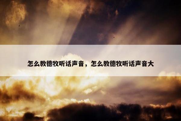 怎么教德牧听话声音，怎么教德牧听话声音大