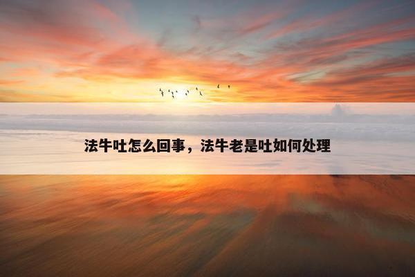 法牛吐怎么回事，法牛老是吐如何处理