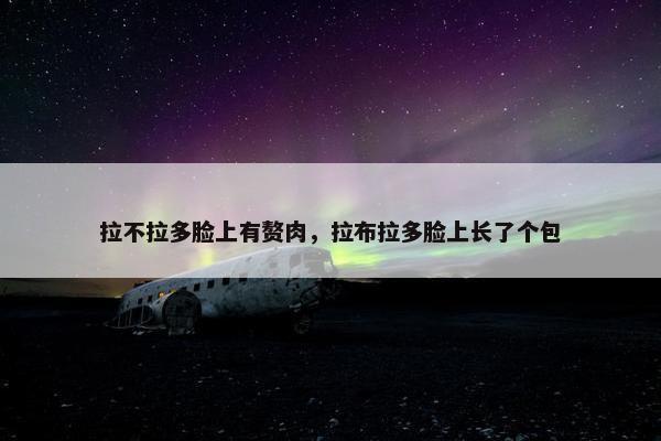 拉不拉多脸上有赘肉，拉布拉多脸上长了个包