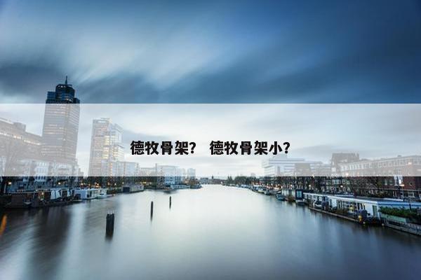 德牧骨架？ 德牧骨架小？