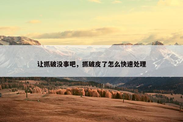 让抓破没事吧，抓破皮了怎么快速处理