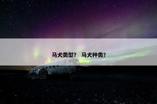 马犬类型？ 马犬种类？