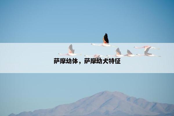 萨摩幼体，萨摩幼犬特征